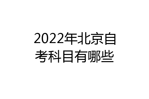 2022年北京自考科目有哪些