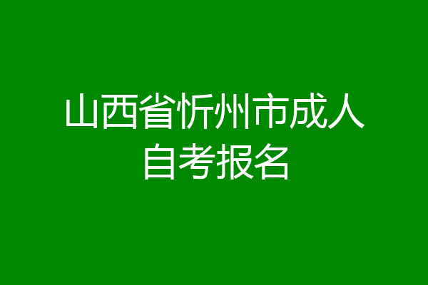山西省忻州市成人自考报名