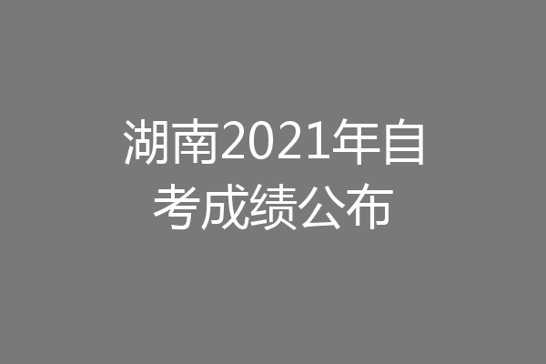 湖南2021年自考成绩公布