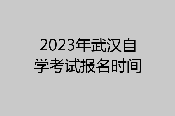2023年武汉自学考试报名时间