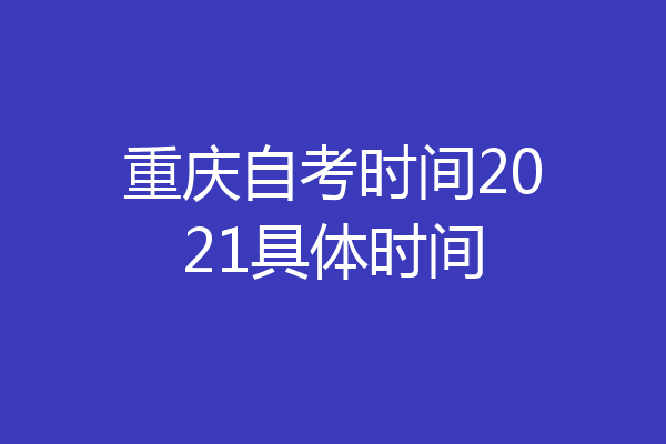 重庆自考时间2021具体时间