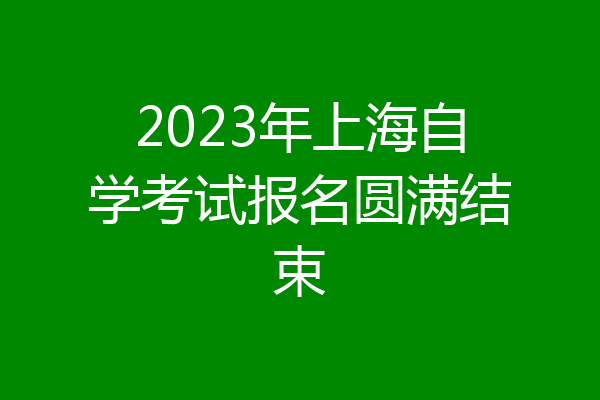2023年上海自学考试报名圆满结束