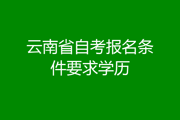 云南省自考报名条件要求学历