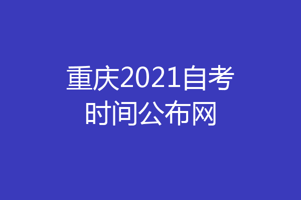 重庆2021自考时间公布网