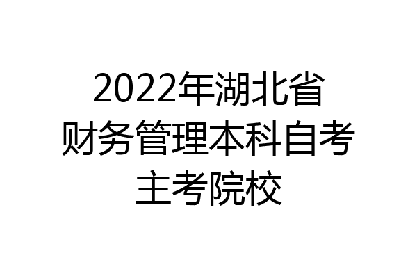 2022年湖北省财务管理本科自考主考院校