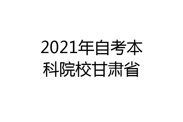 2021年自考本科院校甘肃省