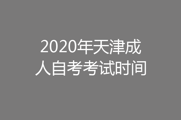 2020年天津成人自考考试时间