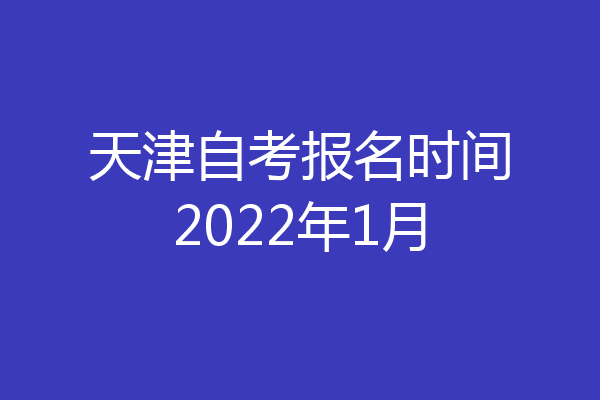 天津自考报名时间2022年1月