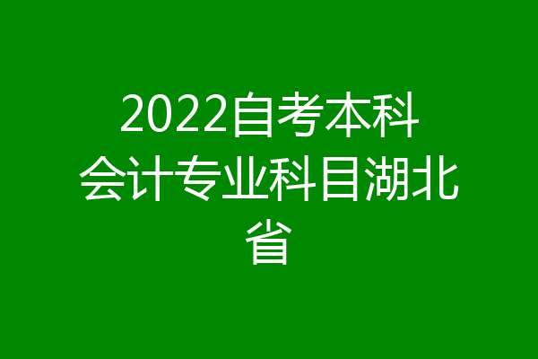 2022自考本科会计专业科目湖北省