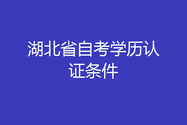 湖北省自考学历认证条件