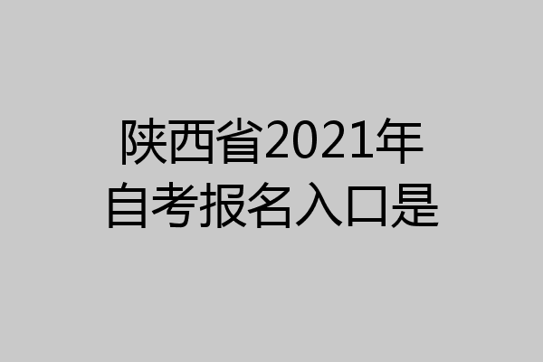 陕西省2021年自考报名入口是
