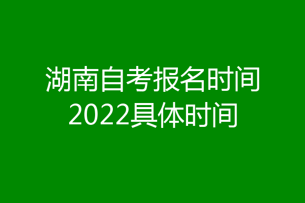 湖南自考报名时间2022具体时间
