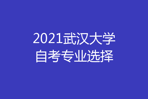2021武汉大学自考专业选择