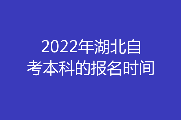 2022年湖北自考本科的报名时间