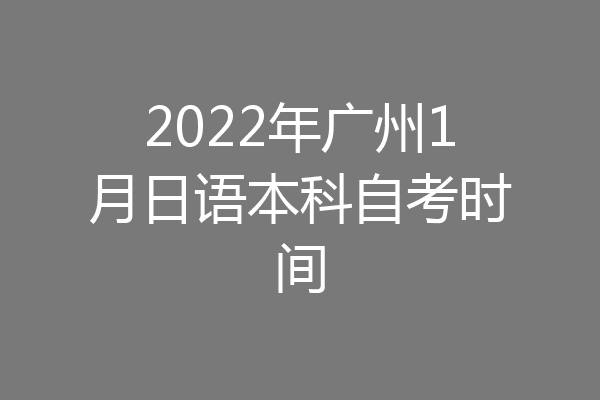 2022年广州1月日语本科自考时间