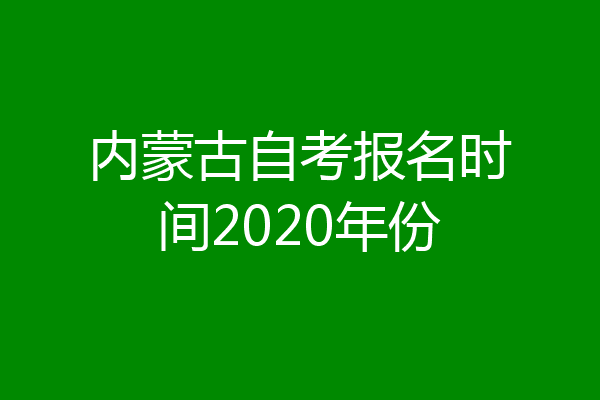 内蒙古自考报名时间2020年份