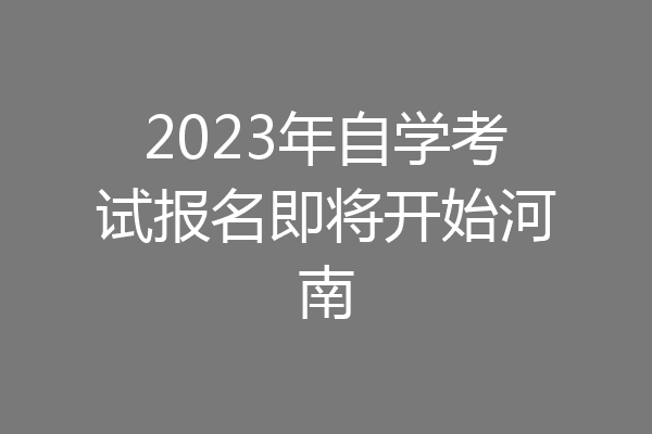 2023年自学考试报名即将开始河南