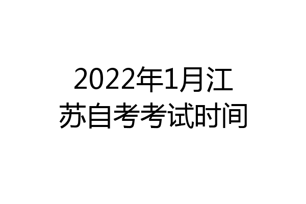 2022年1月江苏自考考试时间