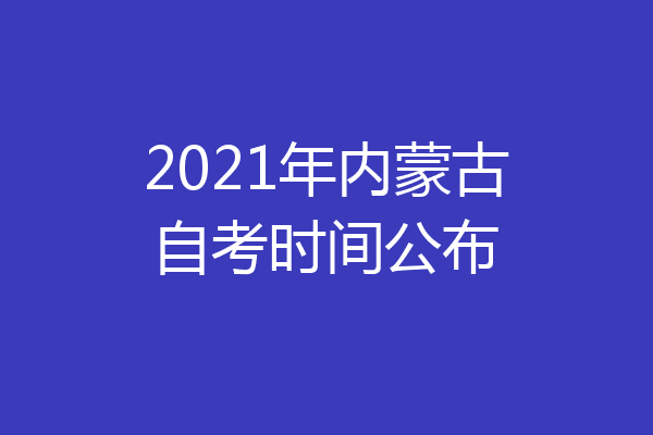 2021年内蒙古自考时间公布