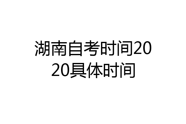 湖南自考时间2020具体时间