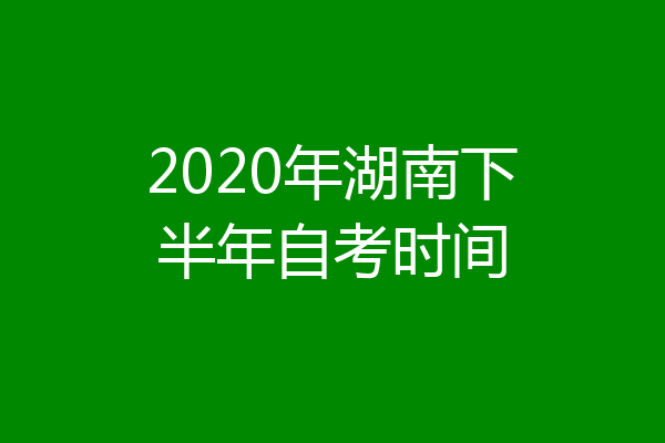 2020年湖南下半年自考时间