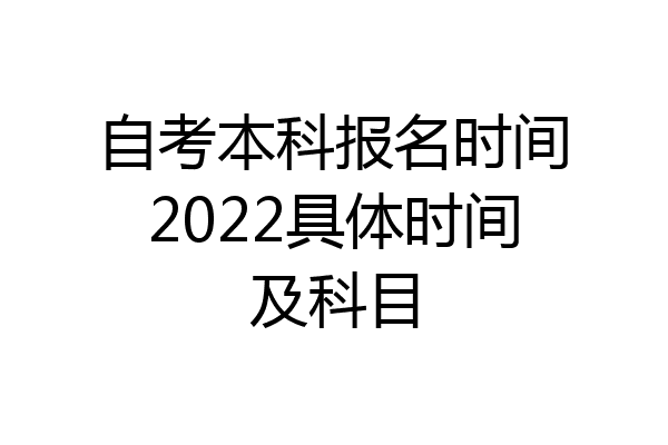 自考本科报名时间2022具体时间及科目