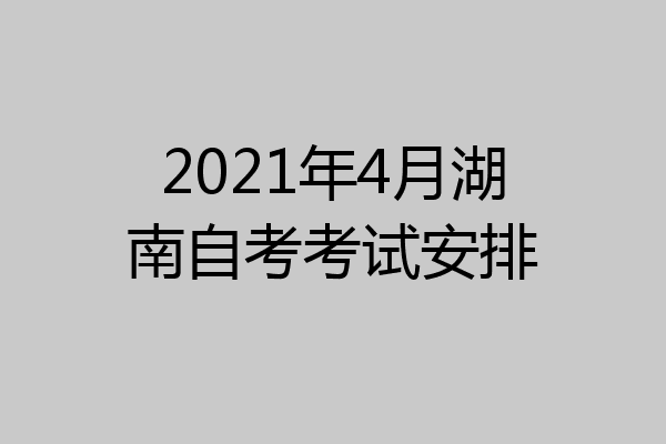 2021年4月湖南自考考试安排