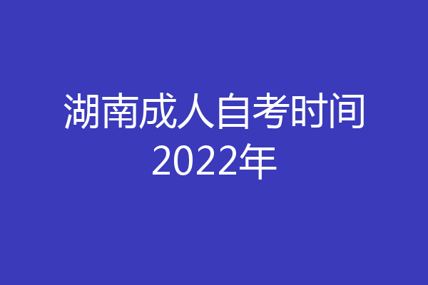 湖南成人自考时间2022年