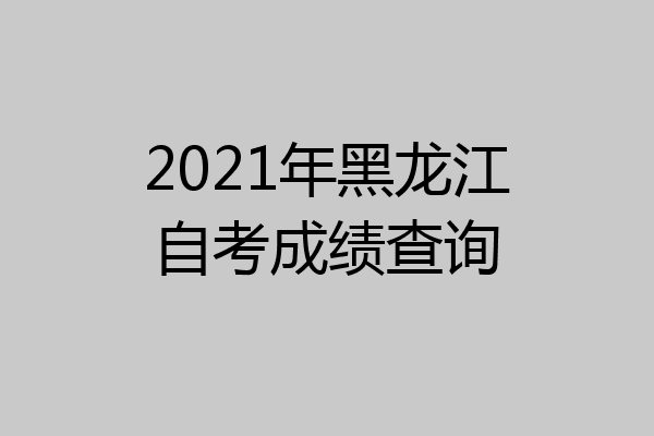 2021年黑龙江自考成绩查询