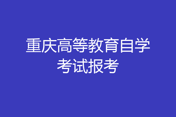 重庆高等教育自学考试报考