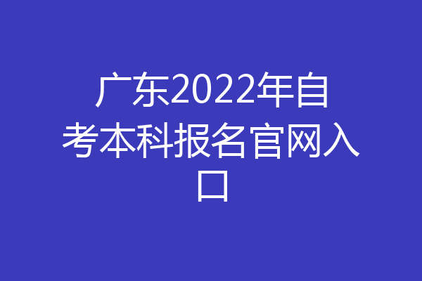 广东2022年自考本科报名官网入口