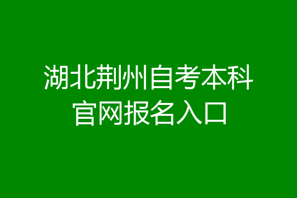 湖北荆州自考本科官网报名入口