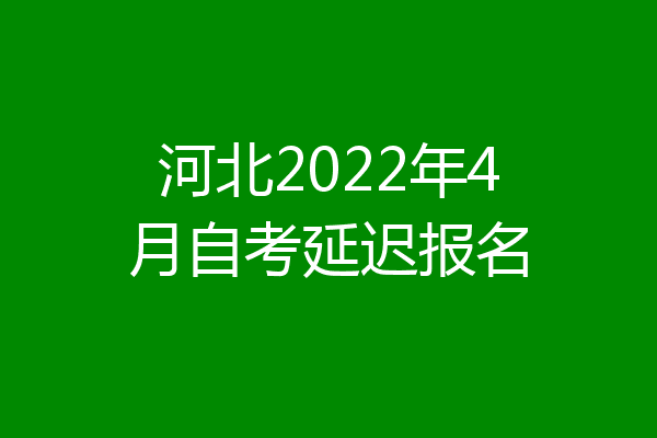 河北2022年4月自考延迟报名