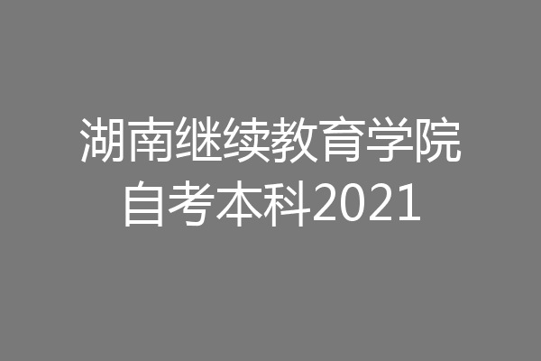 湖南继续教育学院自考本科2021