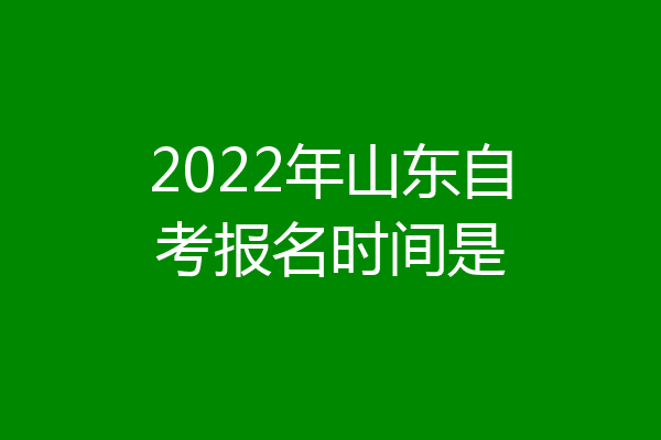 2022年山东自考报名时间是