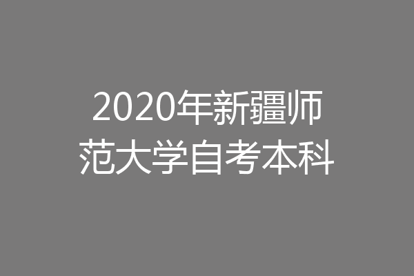 2020年新疆师范大学自考本科