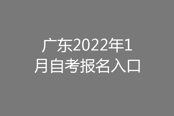广东2022年1月自考报名入口