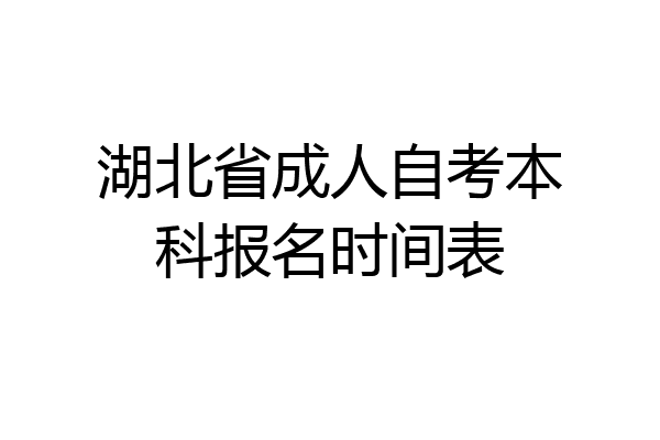 湖北省成人自考本科报名时间表