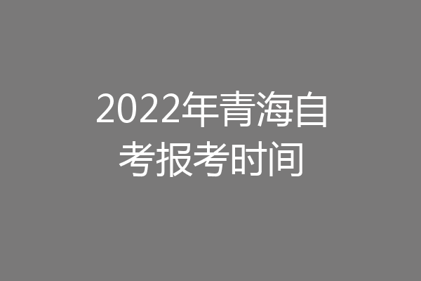 2022年青海自考报考时间
