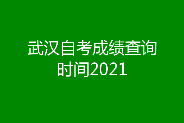 武汉自考成绩查询时间2021