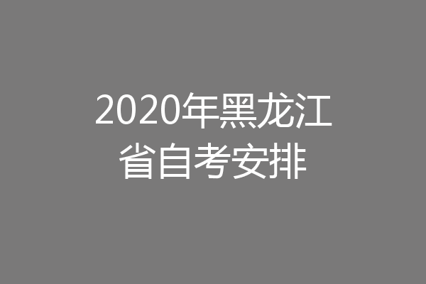 2020年黑龙江省自考安排