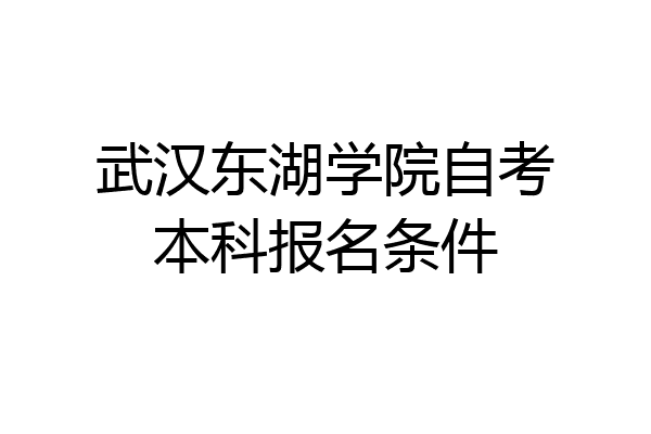 武汉东湖学院自考本科报名条件