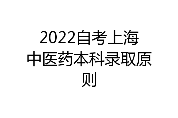 2022自考上海中医药本科录取原则