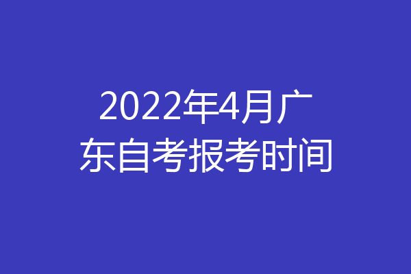2022年4月广东自考报考时间