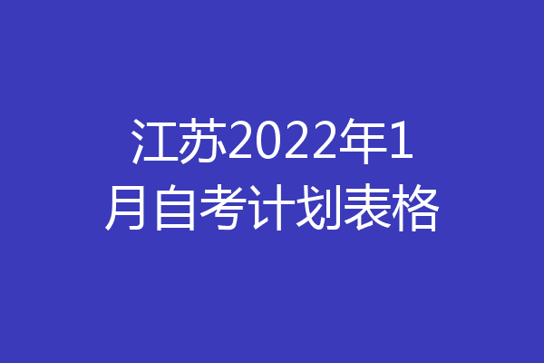 江苏2022年1月自考计划表格