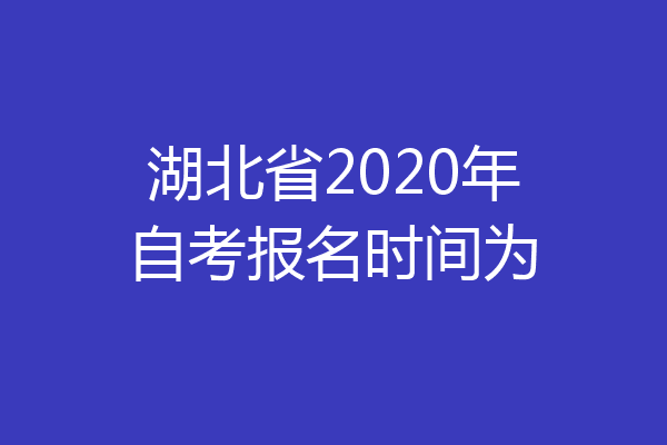 湖北省2020年自考报名时间为