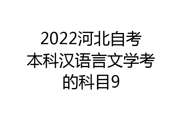 2022河北自考本科汉语言文学考的科目9