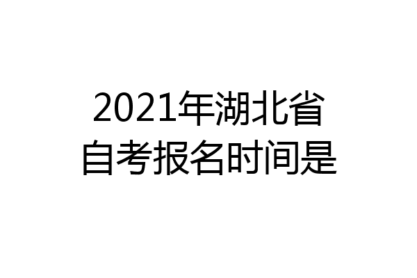 2021年湖北省自考报名时间是