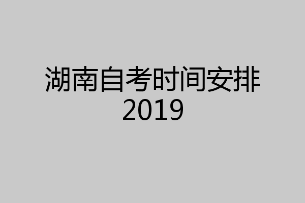 湖南自考时间安排2019