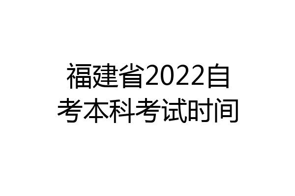 福建省2022自考本科考试时间